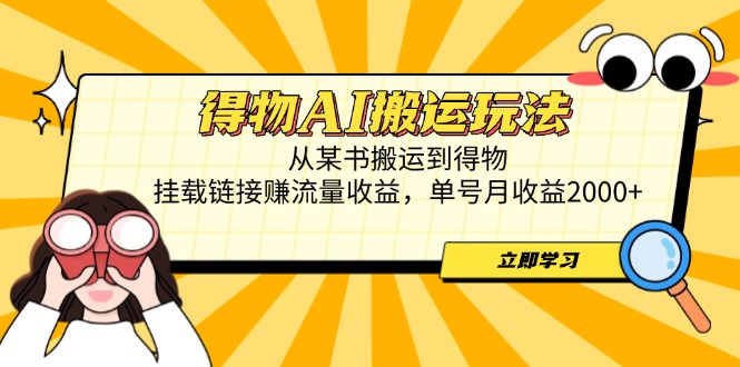 得物AI搬运玩法，从某书搬运到得物，挂载链接赚流量收益，单号月收益2000+-云享网创