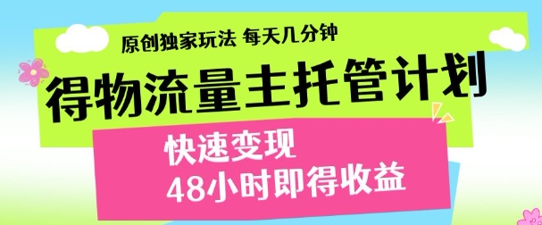 最新得物流量主计划，独家原创玩法，每天几分钟，快速变现，三至五天出收益【揭秘】-云享网创