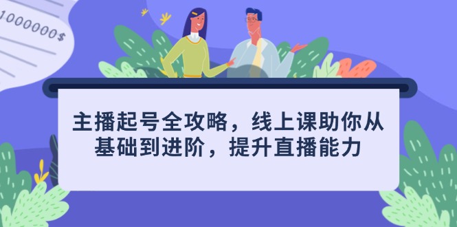 主播起号全攻略，线上课助你从基础到进阶，提升直播能力-云享网创