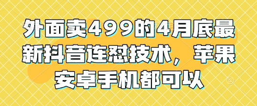 外面卖499的4月底最新抖音连怼技术，苹果安卓手机都可以-云享网创