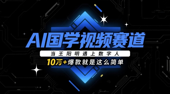 AI国学视频赛道：当王阳明遇上数字人，10w+爆款就是这么简单-云享网创