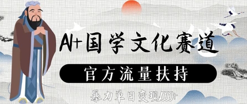 AI+国学文化赛道，官方流量扶持，暴力单日变现数张-云享网创