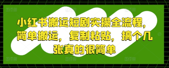 小红书搬运短剧实操全流程，简单搬运，复制粘贴，搞个几张真的很简单-云享网创