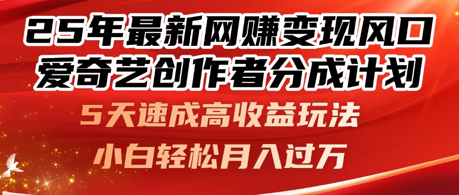 25年最新网赚变现风口！爱奇艺创作者分成计划，5天速成高收益玩法，小…-云享网创