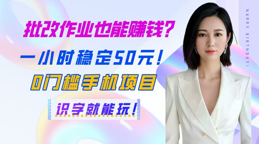 批改作业也能赚钱？一小时稳定50元！0门槛手机项目，识字就能玩！-云享网创