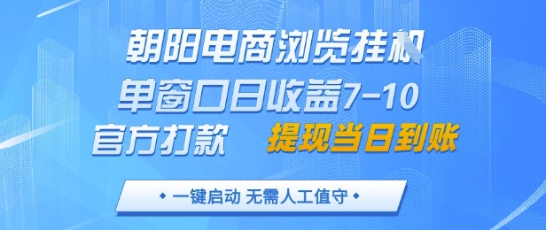 朝阳电商浏览挂G，单窗口日收益7-10，官方打款，单日提现到账，支持手机电脑【揭秘】-云享网创