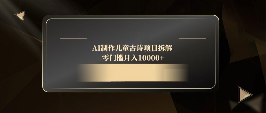 AI制作儿童古诗项目拆解，零门槛月入10000+-云享网创