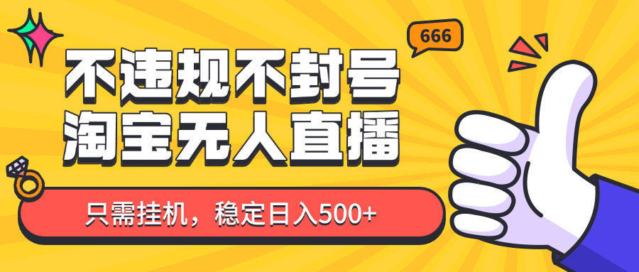 淘宝无人直播最新玩法，不违规不封号，只需挂机，稳定日入500+，新手也能当天开单！-云享网创