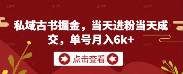 私域古书掘金，当天进粉当天成交，单号月入6k+-云享网创
