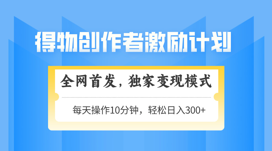 得物创作者激励，变现模式，轻松上手，日入300+可矩阵，可放大-云享网创