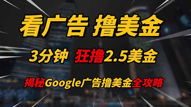 看广告，撸美金！！3分钟赚2.5美金！！日入200美金不是梦！揭秘Google…-云享网创