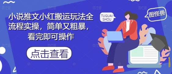 小说推文小红搬运玩法全流程实操，简单又粗暴，看完即可操作-云享网创