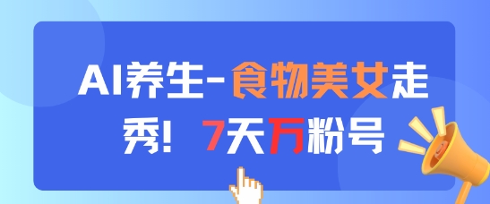 AI养生新玩法，食物美女走秀，7天万粉号-云享网创