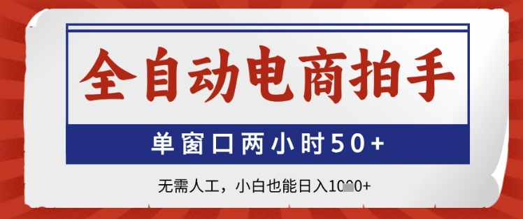 全自动电商拍手，单窗口两小时50+，无需人工，小白也能日入1k+【揭秘】-云享网创