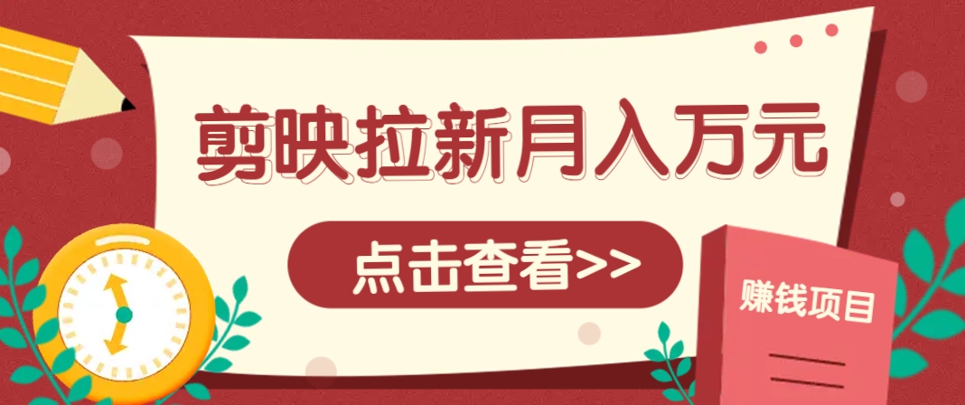 剪映拉新推广项目，5个粉丝就能操作，月入1w+超详细攻略！【附入口】-云享网创