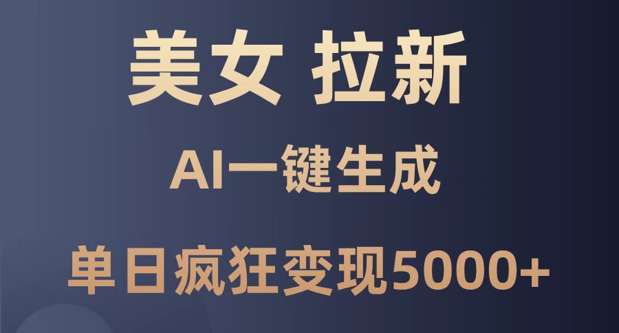 美女暴力拉新，通过AI一键生成，单日疯狂变现5000+，纯小白一学就会！-云享网创