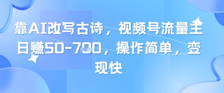 靠AI改写古诗，视频号流量主日入几张，操作简单，变现快-云享网创