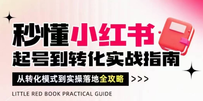 秒懂小红书-起号到转化实战指南，​从转化模式到实操落地全攻略，让你破解流量玄学，做得有结果-云享网创