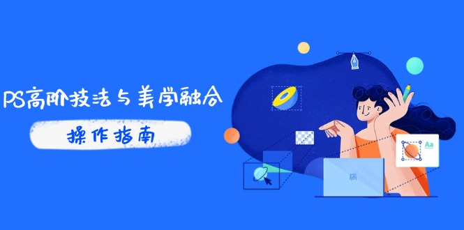 PS高阶技法与美学融合：商业光效/调色逻辑拆解，抖音IP运营+AI修图实战-云享网创