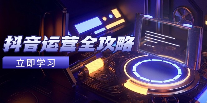 抖音运营全攻略，账号包装养号技巧，情感增粉视频搬运，实现快速变现-云享网创