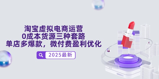 淘宝虚拟电商运营，0成本货源三种套路，单店多爆款，微付费盈利优化-云享网创