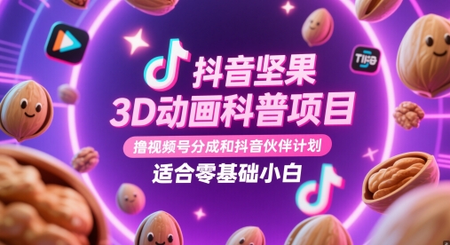 抖音坚果3D动画科普项目，撸视频号分成和抖音伙伴计划，适合零基础小白-云享网创