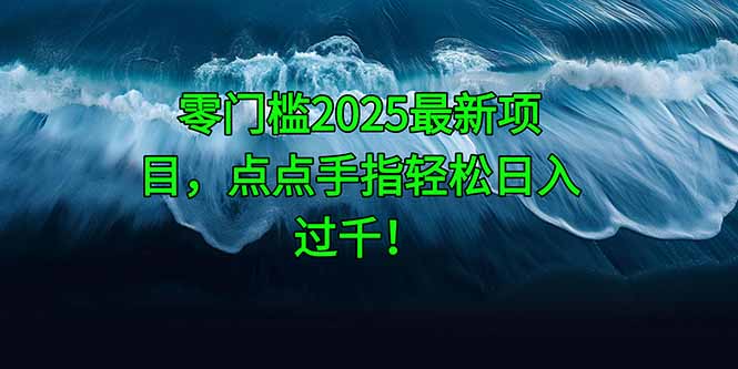 零门槛2025最新项目，点点手指轻松日入过千！-云享网创