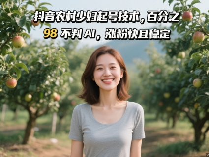 抖音农村少妇起号技术，百分之98不判AI，涨粉快且稳定-云享网创