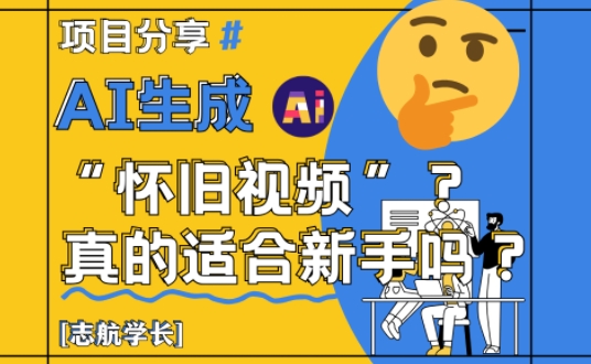 AI生成怀旧视频真的很适合新手？详细讲解！-云享网创