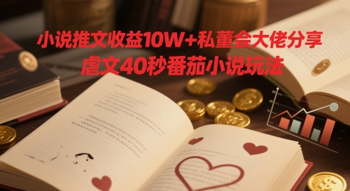小说推文收益10W+私董会大佬分享，虐文40秒番茄小说玩法-云享网创