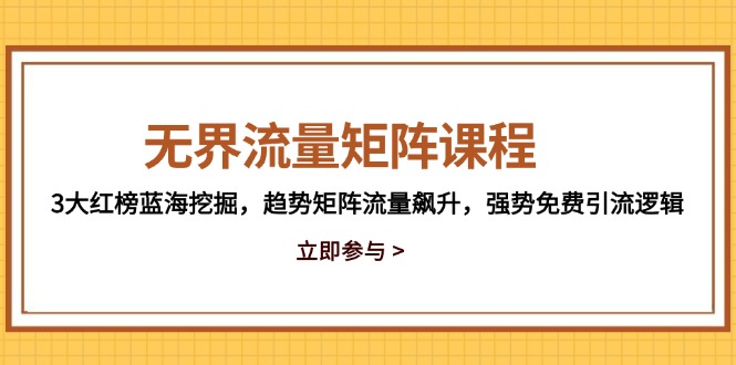 无界流量矩阵课程，3大红榜蓝海挖掘，趋势矩阵流量飙升，强势免费引流逻辑-云享网创