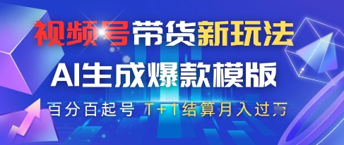 视频号带货新玩法，AI生成，百分百原创爆款模版，百分百起号，高佣商品T+1结算月入过W【揭秘】-云享网创