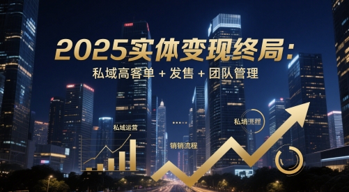 2025实体变现终局：私域高客单+发售+团队管理-云享网创