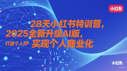 28天小红书特训营，2025全新升级AI版，打造个人IP，实现个人商业化-云享网创