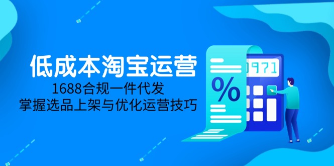 低成本淘宝运营-5月更新，1688合规一件代发，掌握选品上架与优化运营技巧-云享网创