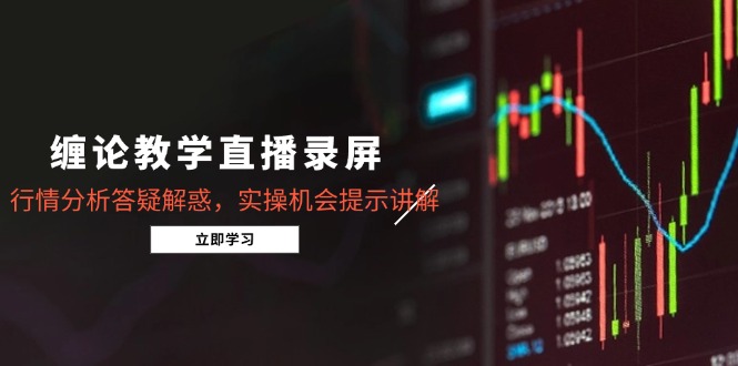 缠论教学直播录屏，行情分析答疑解惑，实操机会提示讲解(5月-云享网创