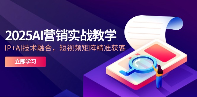 2025AI营销实战教学-5月，IP+AI技术融合，短视频矩阵精准获客-云享网创