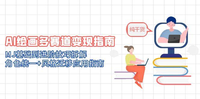AI绘画多赛道变现指南：MJ基础到进阶技巧拆解，角色统一+风格迁移应用指南-云享网创