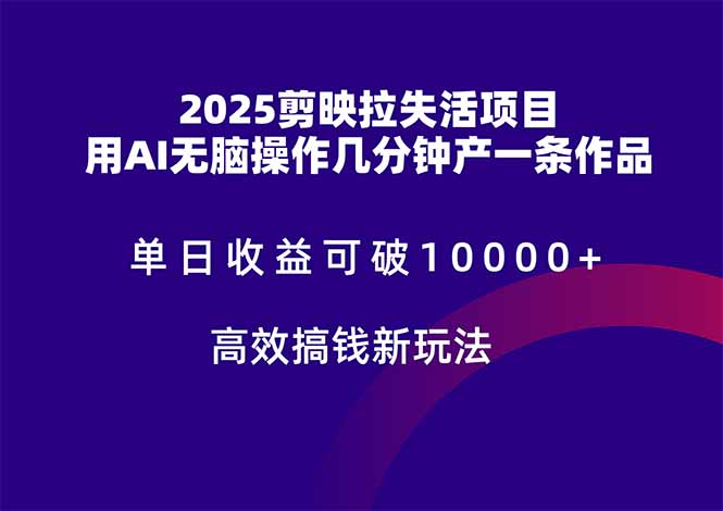 2025剪映拉失活项目，单日收益可破10000+，用AI无脑制作作品，高效搞…-云享网创