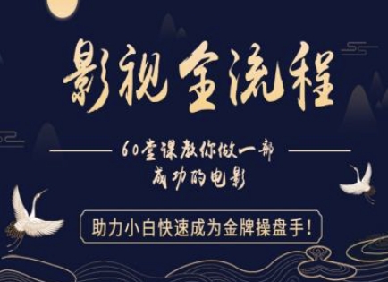 【影视全流程】教你做一部成功的电影，助力小白快速成为金牌操盘手-云享网创