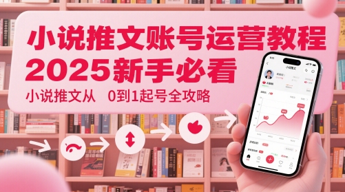 小说推文账号运营起号教程，2025新手必看，小说推文从0到1起号全攻略-云享网创