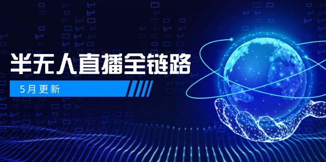 5月更新-半无人直播全链路：AI数字人+千川截流实战，女装选品与防违规…-云享网创