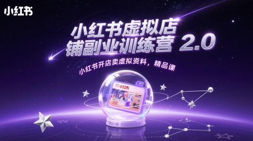 小红书虚拟店铺副业训练营2.0，小红书开店卖虚拟资料，精品课-云享网创