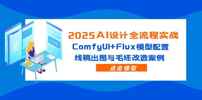 2025AI设计全流程实战：ComfyUI+Flux模型配置，线稿出图与毛坯改造案例-云享网创