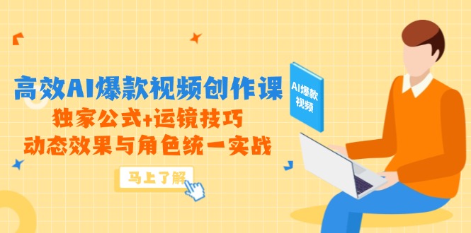 高效AI爆款视频创作课，独家公式+运镜技巧，动态效果与角色统一实战-云享网创