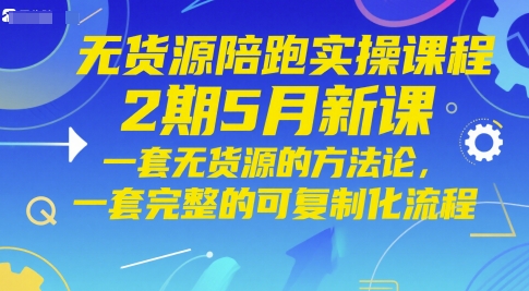 无货源陪跑实操课程2期5月新课，一套无货源的方法论，一套完整的可复制化流程-云享网创