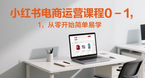 小红书电商运营课程0-1，从零开始简单易学-云享网创