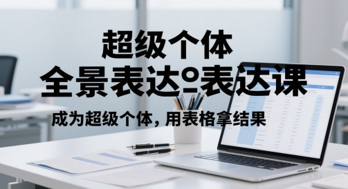 超级个体全景表达课，成为超级个体，用表格拿结果-云享网创