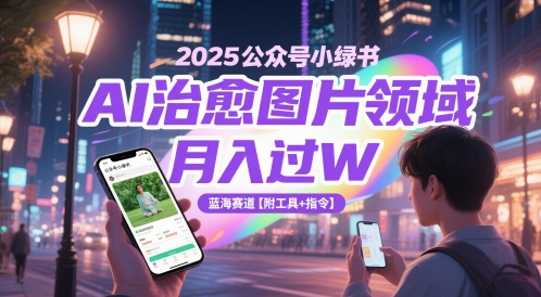 2025公众号小绿书AI治愈图片领域，月入过W，蓝海赛道【附工具+指令】-云享网创