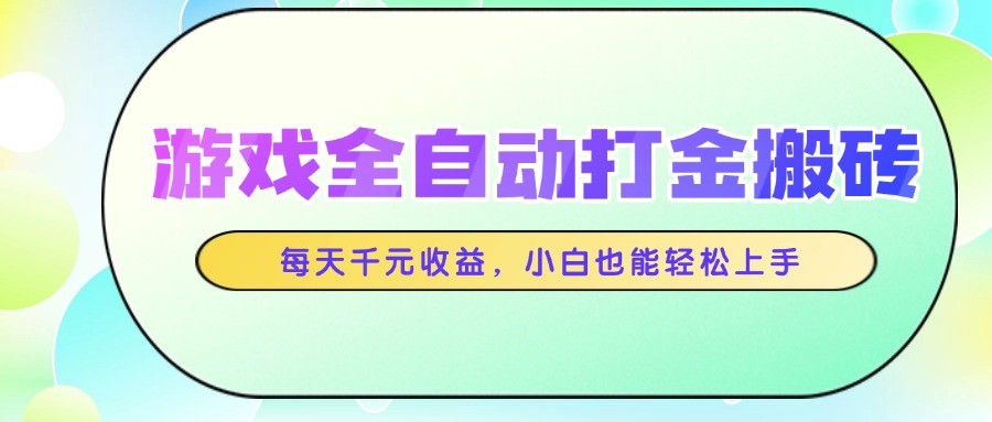 游戏全自动打金搬砖，每天千元收益，小白也能轻松上手-云享网创